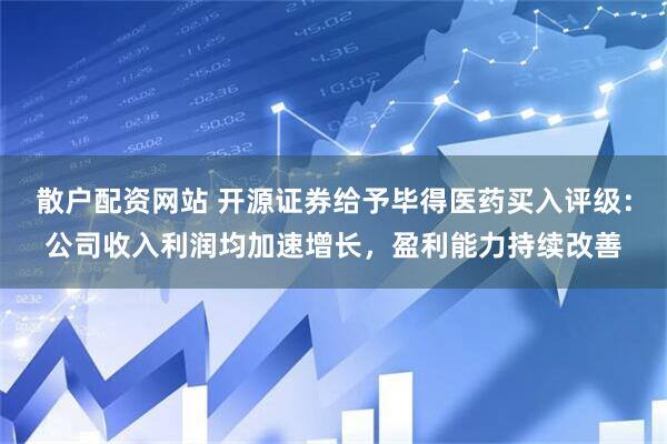 散户配资网站 开源证券给予毕得医药买入评级：公司收入利润均加速增长，盈利能力持续改善
