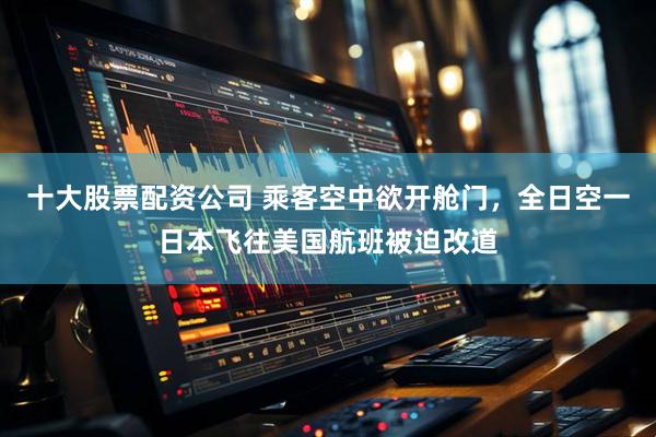 十大股票配资公司 乘客空中欲开舱门，全日空一日本飞往美国航班被迫改道