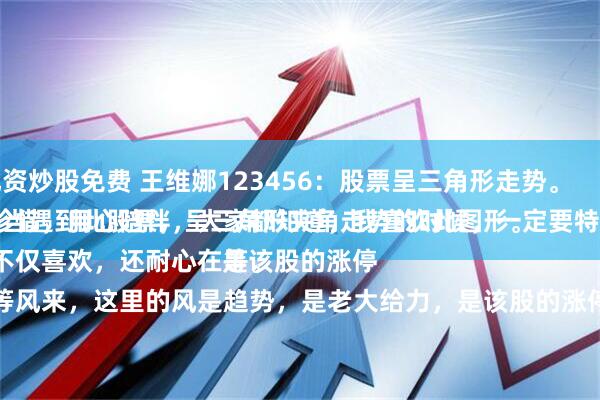 配资炒股免费 王维娜123456：股票呈三角形走势。
每当遇到此股票，呈三角形夹角走势的时候，一定要特别珍惜，用心陪伴，大家都知道，我喜欢此图形。
不仅喜欢，还耐心在等。
等风来，这里的风是趋势，是老大给力，是该股的涨停