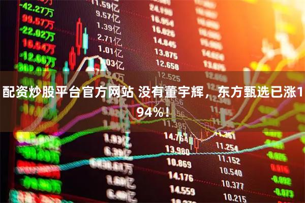 配资炒股平台官方网站 没有董宇辉，东方甄选已涨194%！