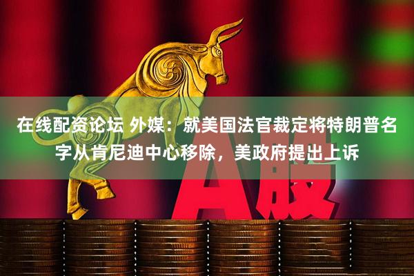 在线配资论坛 外媒:就美国法官裁定将特朗普名字从肯尼迪中心移除,美政府提出上诉