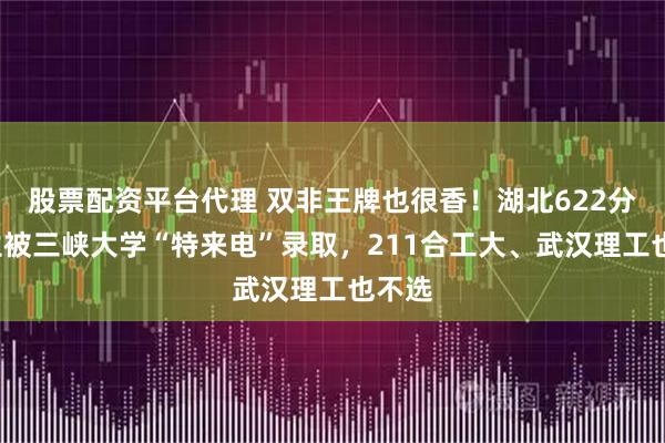 股票配资平台代理 双非王牌也很香！湖北622分+考生被三峡大学“特来电”录取，211合工大、武汉理工也不选